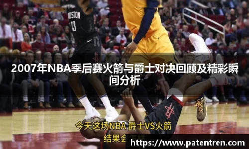 2007年NBA季后赛火箭与爵士对决回顾及精彩瞬间分析