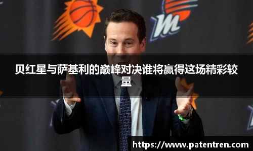 贝红星与萨基利的巅峰对决谁将赢得这场精彩较量