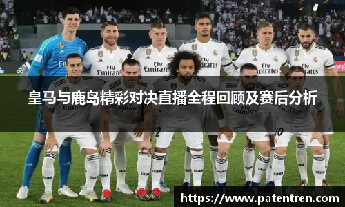 皇马与鹿岛精彩对决直播全程回顾及赛后分析