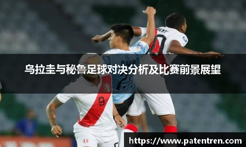 乌拉圭与秘鲁足球对决分析及比赛前景展望