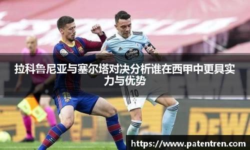 拉科鲁尼亚与塞尔塔对决分析谁在西甲中更具实力与优势